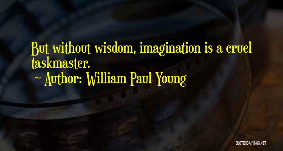 William Paul Young Quotes: But Without Wisdom, Imagination Is A Cruel Taskmaster.