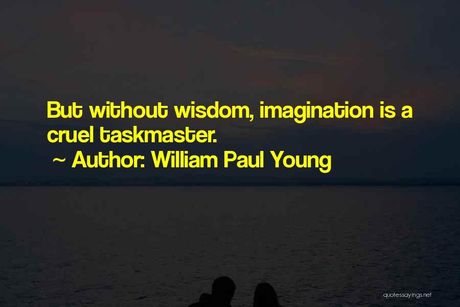 William Paul Young Quotes: But Without Wisdom, Imagination Is A Cruel Taskmaster.