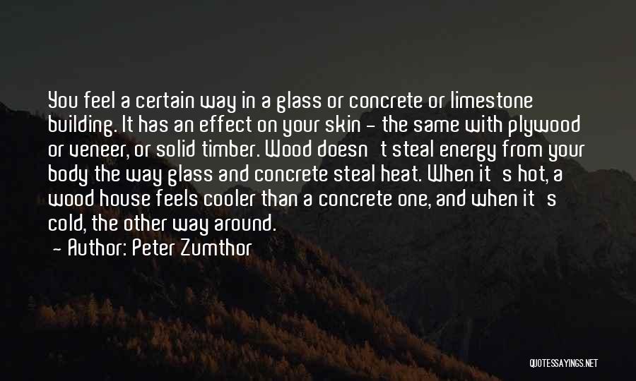 Peter Zumthor Quotes: You Feel A Certain Way In A Glass Or Concrete Or Limestone Building. It Has An Effect On Your Skin