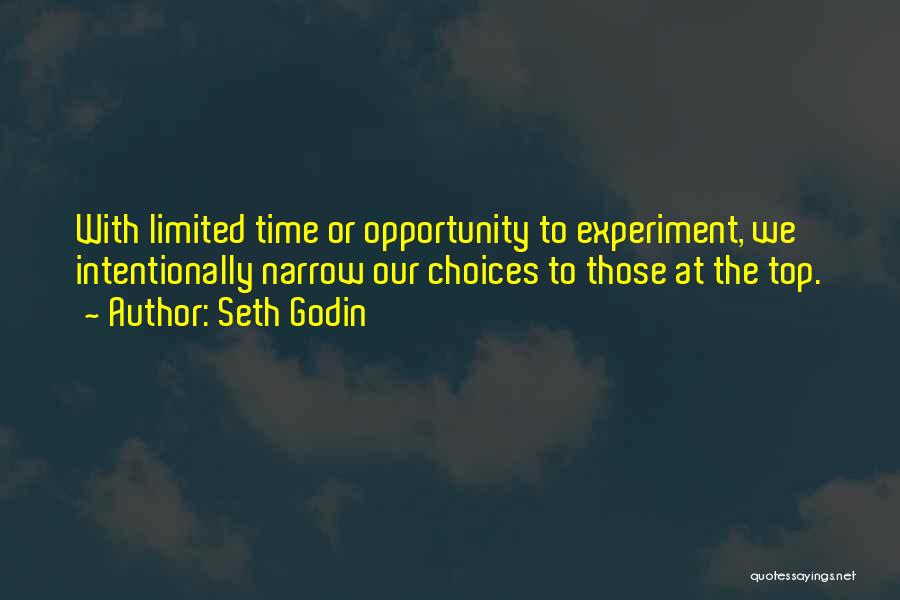 Seth Godin Quotes: With Limited Time Or Opportunity To Experiment, We Intentionally Narrow Our Choices To Those At The Top.