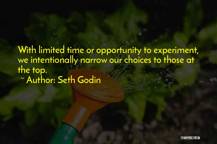 Seth Godin Quotes: With Limited Time Or Opportunity To Experiment, We Intentionally Narrow Our Choices To Those At The Top.