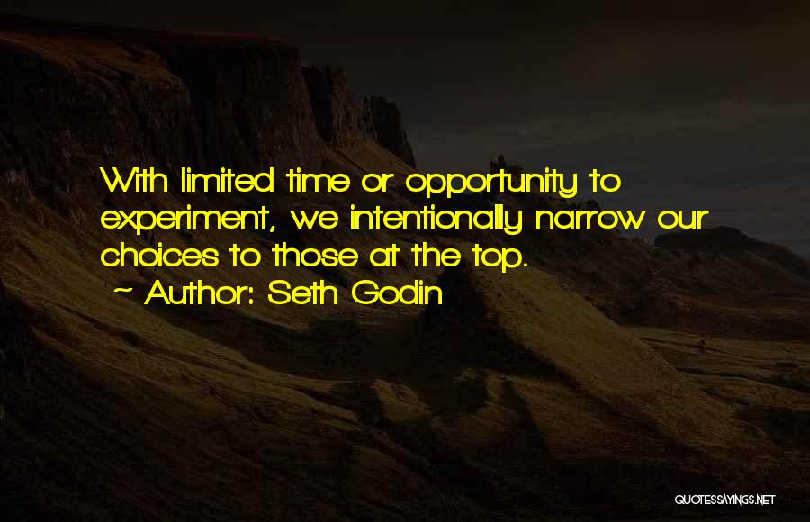 Seth Godin Quotes: With Limited Time Or Opportunity To Experiment, We Intentionally Narrow Our Choices To Those At The Top.