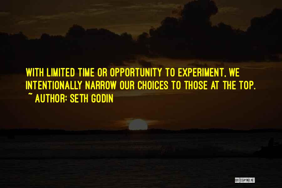 Seth Godin Quotes: With Limited Time Or Opportunity To Experiment, We Intentionally Narrow Our Choices To Those At The Top.