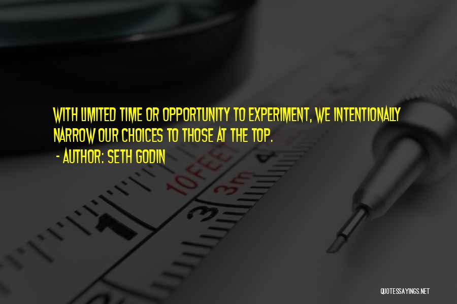 Seth Godin Quotes: With Limited Time Or Opportunity To Experiment, We Intentionally Narrow Our Choices To Those At The Top.