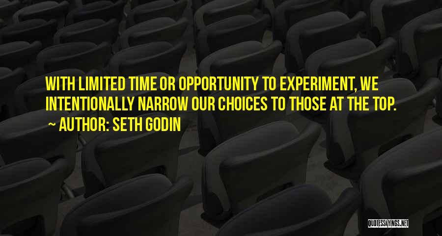 Seth Godin Quotes: With Limited Time Or Opportunity To Experiment, We Intentionally Narrow Our Choices To Those At The Top.