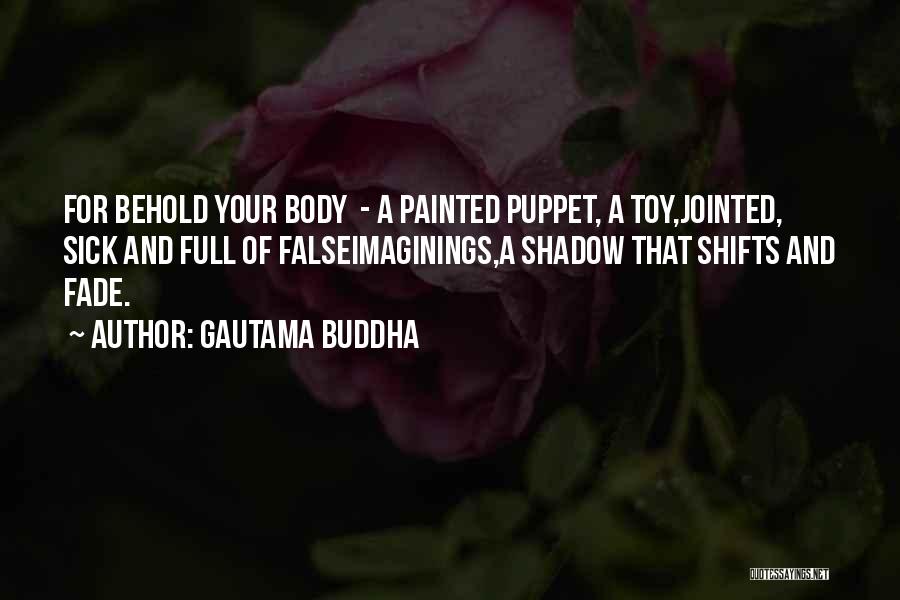 Gautama Buddha Quotes: For Behold Your Body - A Painted Puppet, A Toy,jointed, Sick And Full Of Falseimaginings,a Shadow That Shifts And Fade.