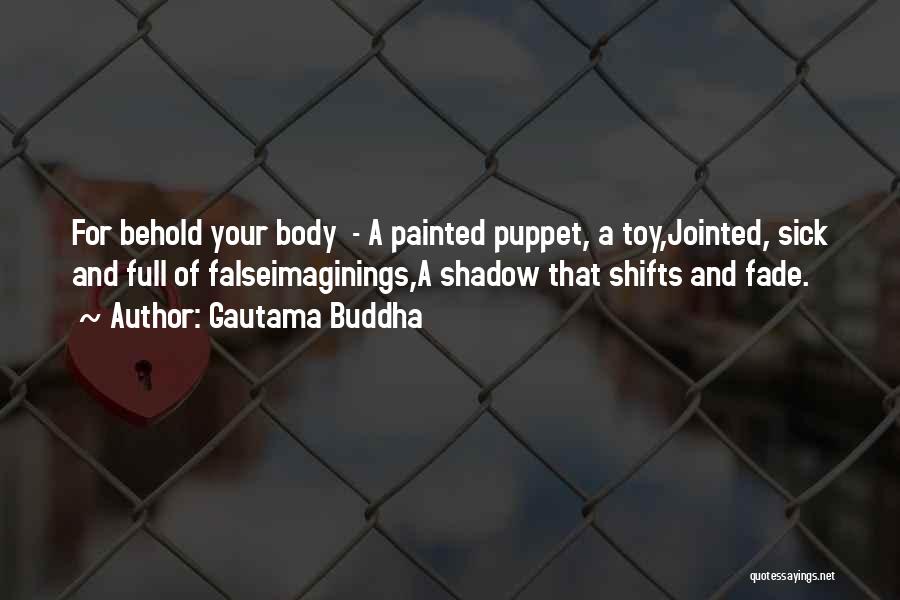 Gautama Buddha Quotes: For Behold Your Body - A Painted Puppet, A Toy,jointed, Sick And Full Of Falseimaginings,a Shadow That Shifts And Fade.