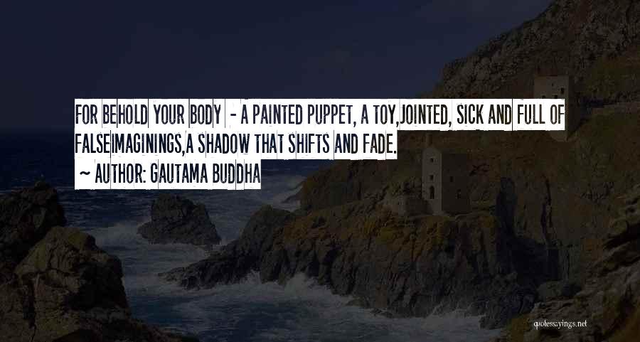 Gautama Buddha Quotes: For Behold Your Body - A Painted Puppet, A Toy,jointed, Sick And Full Of Falseimaginings,a Shadow That Shifts And Fade.