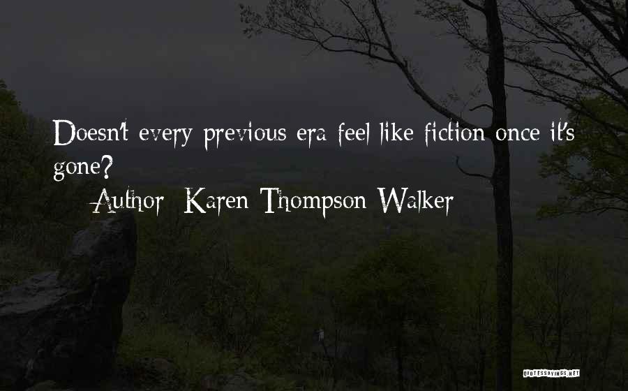 Karen Thompson Walker Quotes: Doesn't Every Previous Era Feel Like Fiction Once It's Gone?