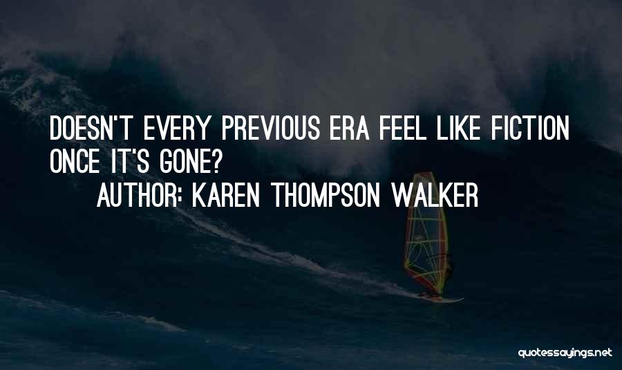 Karen Thompson Walker Quotes: Doesn't Every Previous Era Feel Like Fiction Once It's Gone?