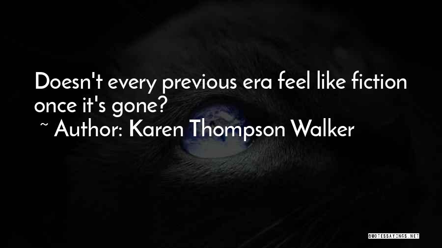Karen Thompson Walker Quotes: Doesn't Every Previous Era Feel Like Fiction Once It's Gone?