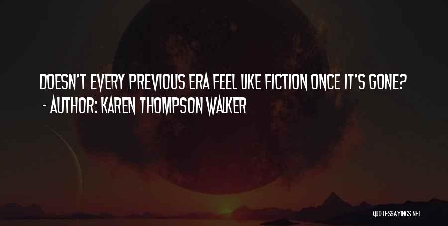 Karen Thompson Walker Quotes: Doesn't Every Previous Era Feel Like Fiction Once It's Gone?