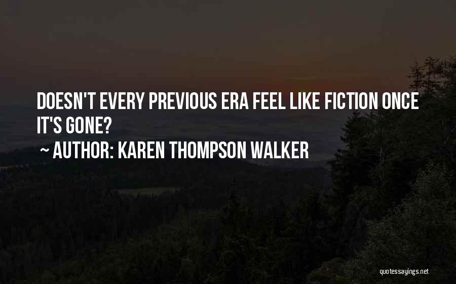 Karen Thompson Walker Quotes: Doesn't Every Previous Era Feel Like Fiction Once It's Gone?