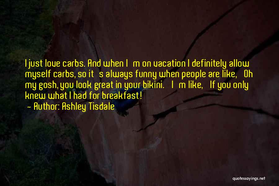 Ashley Tisdale Quotes: I Just Love Carbs. And When I'm On Vacation I Definitely Allow Myself Carbs, So It's Always Funny When People