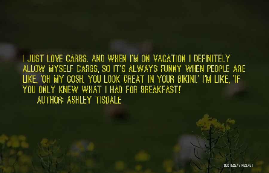 Ashley Tisdale Quotes: I Just Love Carbs. And When I'm On Vacation I Definitely Allow Myself Carbs, So It's Always Funny When People