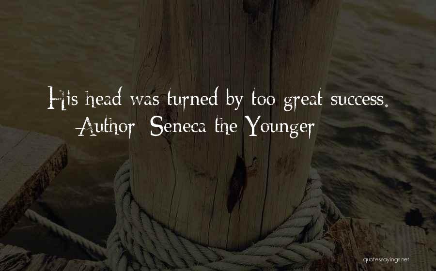 Seneca The Younger Quotes: His Head Was Turned By Too Great Success.