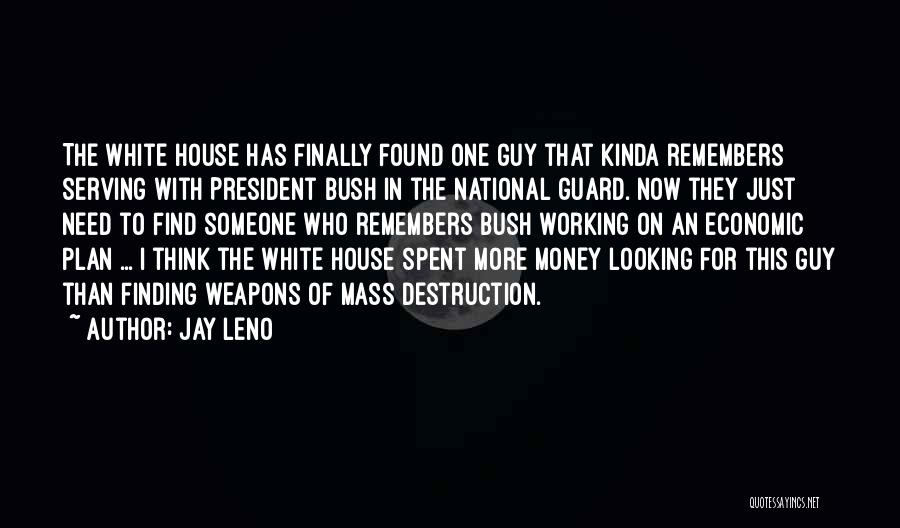 Jay Leno Quotes: The White House Has Finally Found One Guy That Kinda Remembers Serving With President Bush In The National Guard. Now