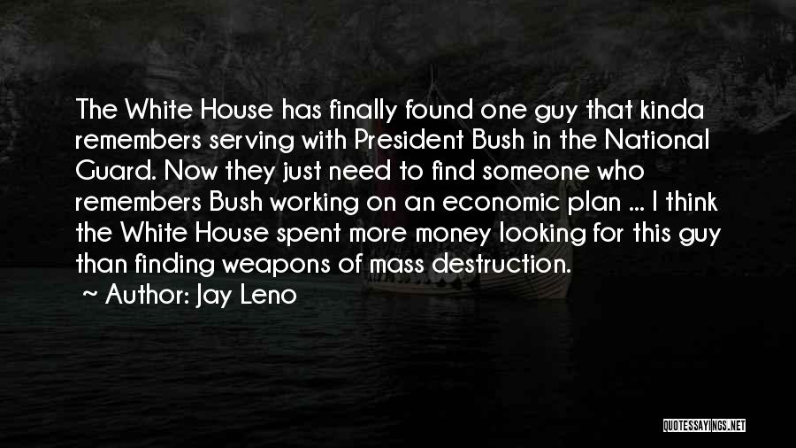 Jay Leno Quotes: The White House Has Finally Found One Guy That Kinda Remembers Serving With President Bush In The National Guard. Now