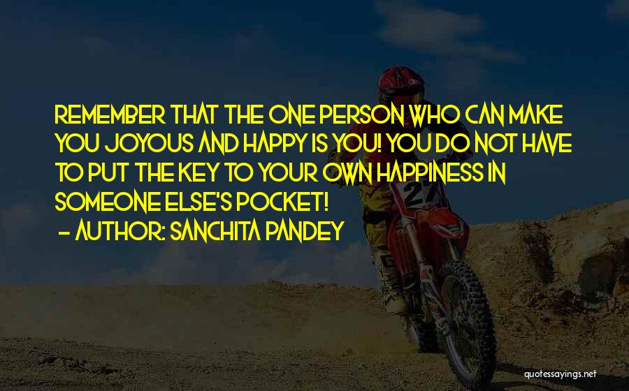 Sanchita Pandey Quotes: Remember That The One Person Who Can Make You Joyous And Happy Is You! You Do Not Have To Put