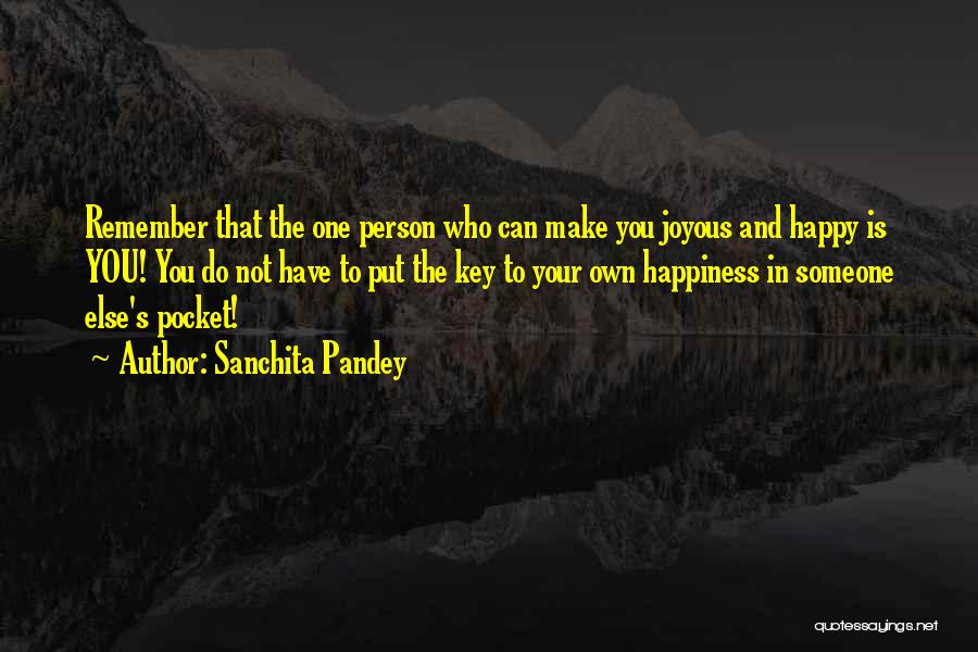 Sanchita Pandey Quotes: Remember That The One Person Who Can Make You Joyous And Happy Is You! You Do Not Have To Put