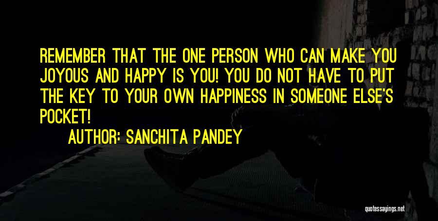 Sanchita Pandey Quotes: Remember That The One Person Who Can Make You Joyous And Happy Is You! You Do Not Have To Put