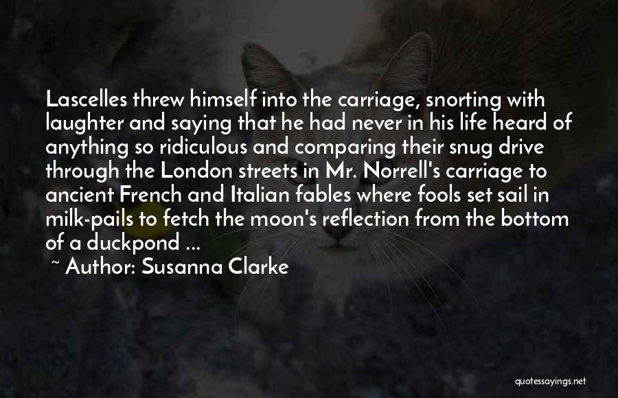 Susanna Clarke Quotes: Lascelles Threw Himself Into The Carriage, Snorting With Laughter And Saying That He Had Never In His Life Heard Of