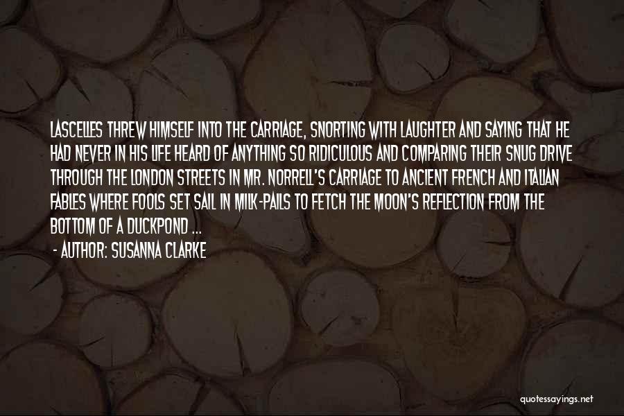 Susanna Clarke Quotes: Lascelles Threw Himself Into The Carriage, Snorting With Laughter And Saying That He Had Never In His Life Heard Of