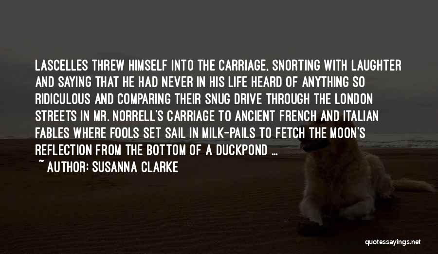 Susanna Clarke Quotes: Lascelles Threw Himself Into The Carriage, Snorting With Laughter And Saying That He Had Never In His Life Heard Of