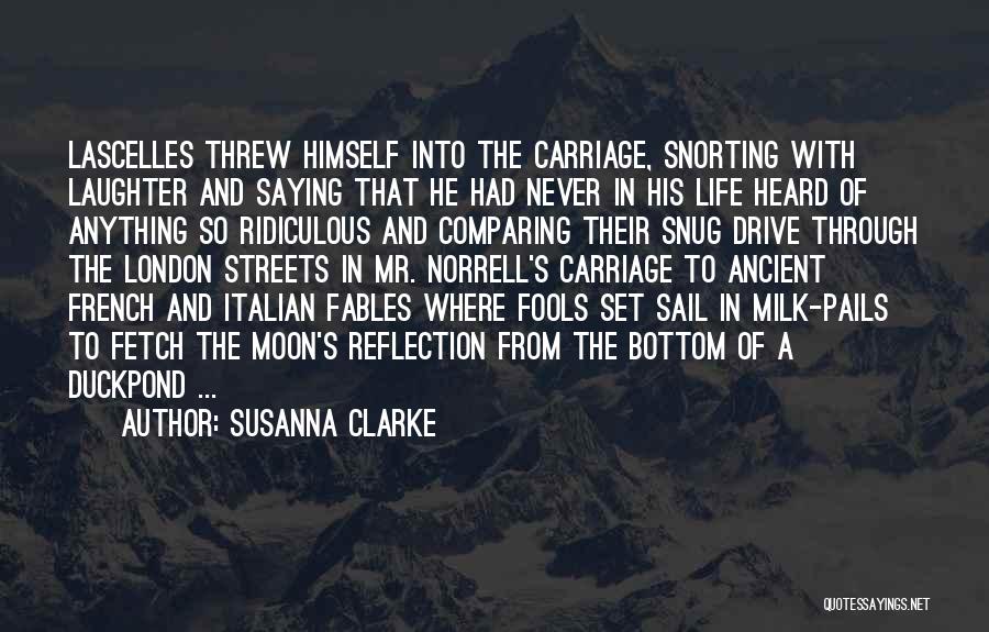 Susanna Clarke Quotes: Lascelles Threw Himself Into The Carriage, Snorting With Laughter And Saying That He Had Never In His Life Heard Of