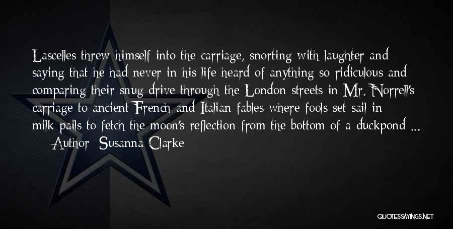 Susanna Clarke Quotes: Lascelles Threw Himself Into The Carriage, Snorting With Laughter And Saying That He Had Never In His Life Heard Of