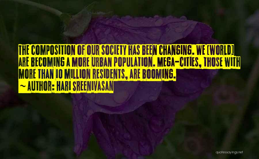 Hari Sreenivasan Quotes: The Composition Of Our Society Has Been Changing. We [world] Are Becoming A More Urban Population. Mega-cities, Those With More