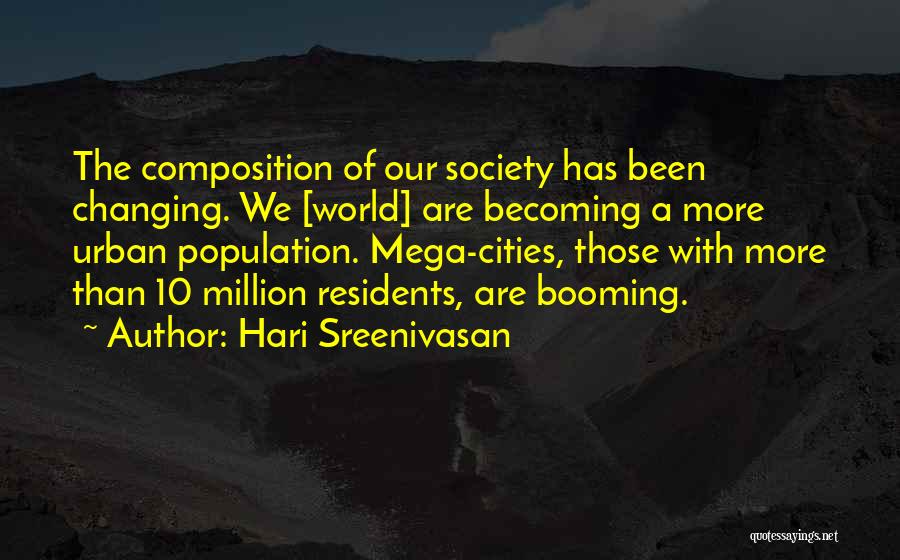 Hari Sreenivasan Quotes: The Composition Of Our Society Has Been Changing. We [world] Are Becoming A More Urban Population. Mega-cities, Those With More