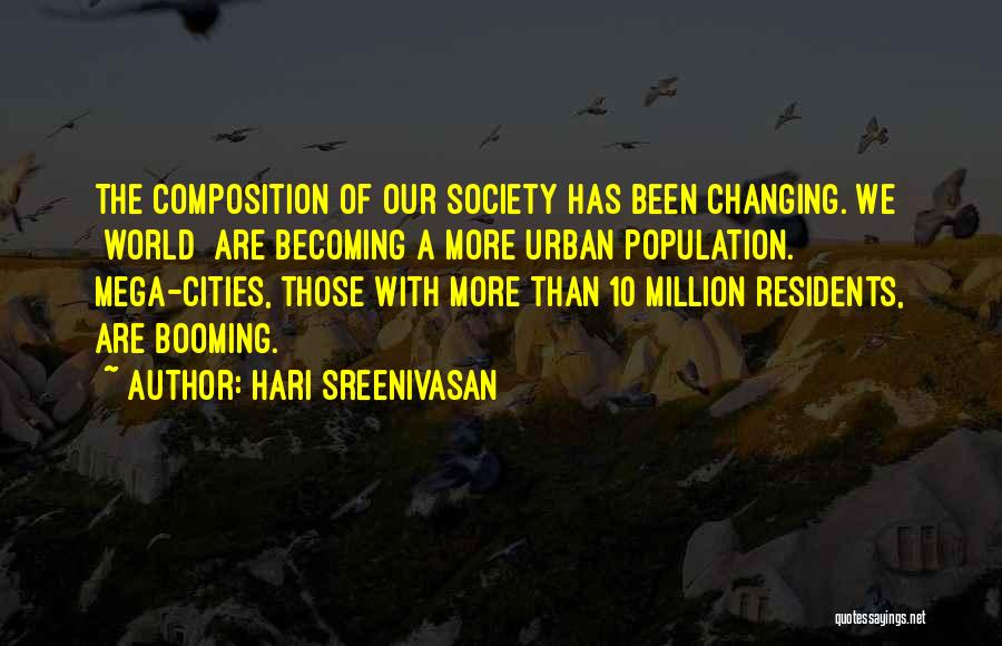 Hari Sreenivasan Quotes: The Composition Of Our Society Has Been Changing. We [world] Are Becoming A More Urban Population. Mega-cities, Those With More