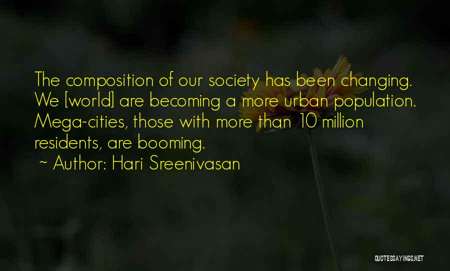 Hari Sreenivasan Quotes: The Composition Of Our Society Has Been Changing. We [world] Are Becoming A More Urban Population. Mega-cities, Those With More