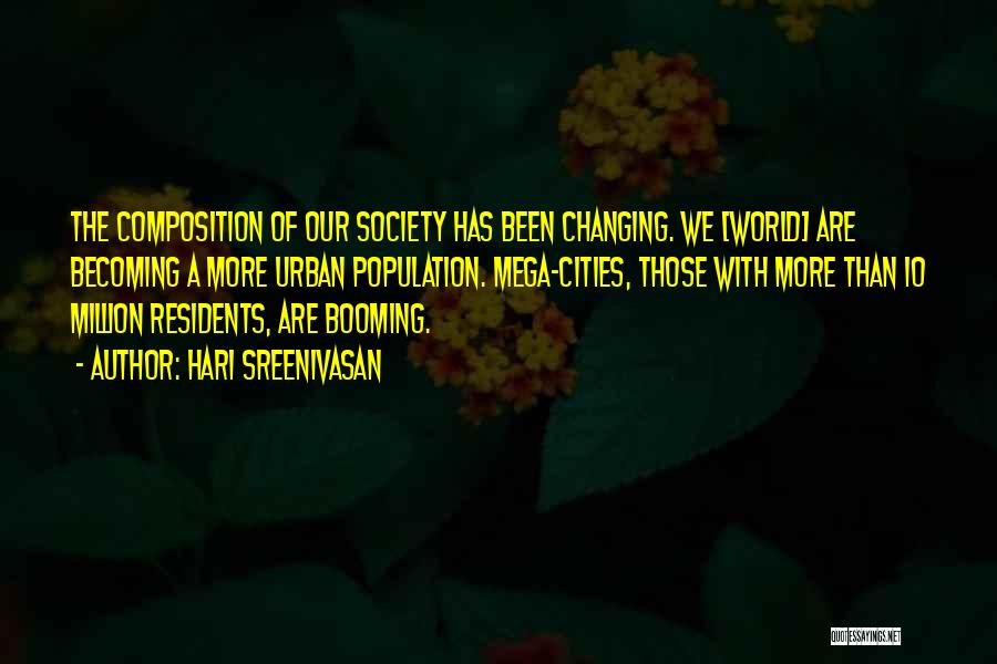 Hari Sreenivasan Quotes: The Composition Of Our Society Has Been Changing. We [world] Are Becoming A More Urban Population. Mega-cities, Those With More