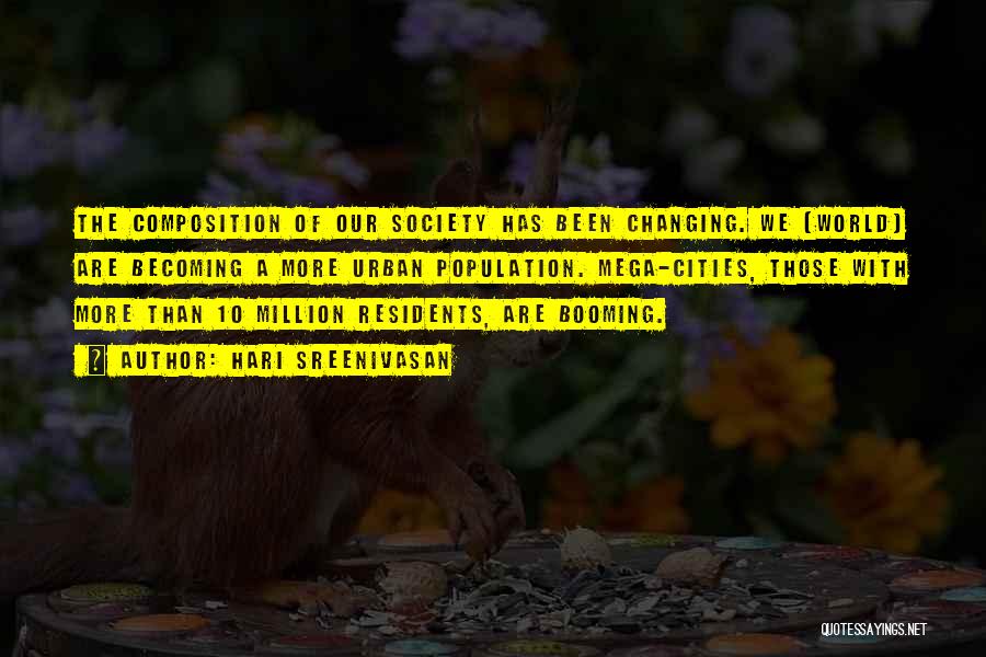 Hari Sreenivasan Quotes: The Composition Of Our Society Has Been Changing. We [world] Are Becoming A More Urban Population. Mega-cities, Those With More