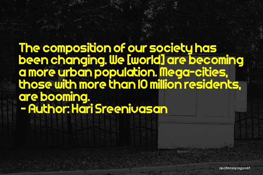 Hari Sreenivasan Quotes: The Composition Of Our Society Has Been Changing. We [world] Are Becoming A More Urban Population. Mega-cities, Those With More