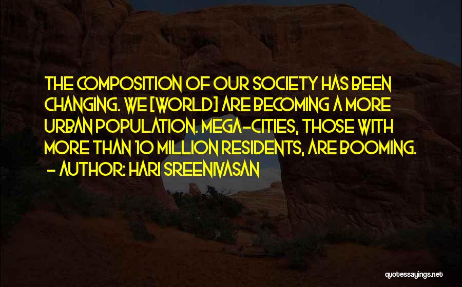 Hari Sreenivasan Quotes: The Composition Of Our Society Has Been Changing. We [world] Are Becoming A More Urban Population. Mega-cities, Those With More