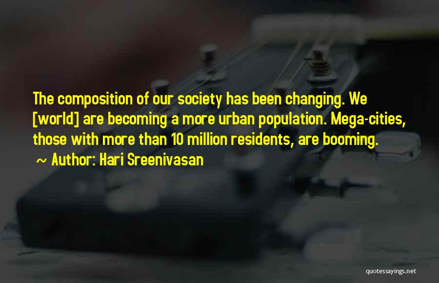 Hari Sreenivasan Quotes: The Composition Of Our Society Has Been Changing. We [world] Are Becoming A More Urban Population. Mega-cities, Those With More