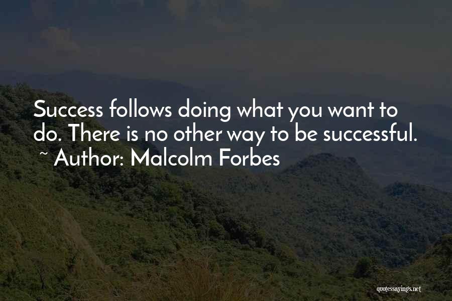 Malcolm Forbes Quotes: Success Follows Doing What You Want To Do. There Is No Other Way To Be Successful.