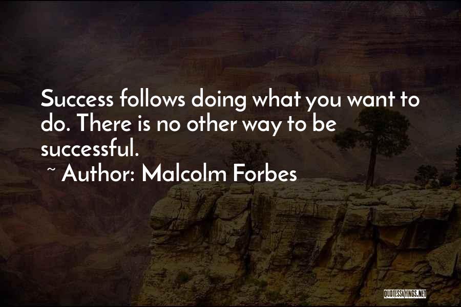 Malcolm Forbes Quotes: Success Follows Doing What You Want To Do. There Is No Other Way To Be Successful.