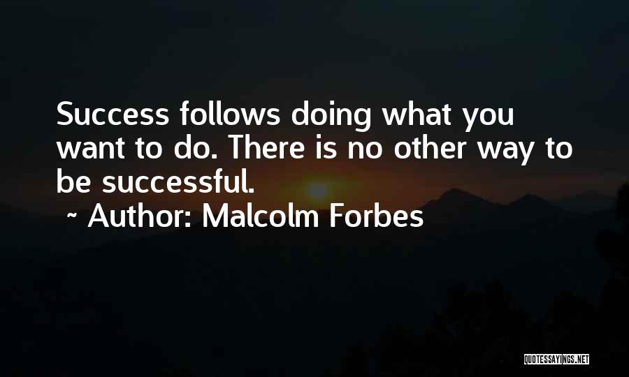 Malcolm Forbes Quotes: Success Follows Doing What You Want To Do. There Is No Other Way To Be Successful.