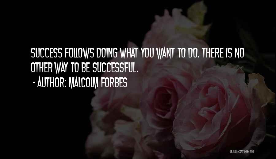 Malcolm Forbes Quotes: Success Follows Doing What You Want To Do. There Is No Other Way To Be Successful.