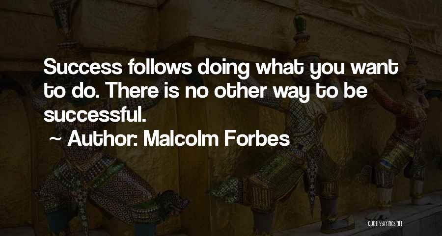 Malcolm Forbes Quotes: Success Follows Doing What You Want To Do. There Is No Other Way To Be Successful.