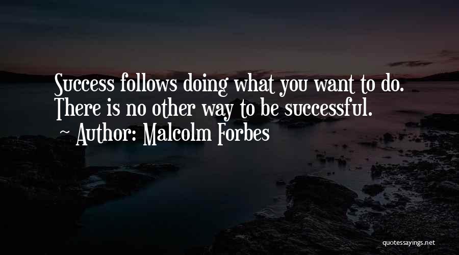 Malcolm Forbes Quotes: Success Follows Doing What You Want To Do. There Is No Other Way To Be Successful.