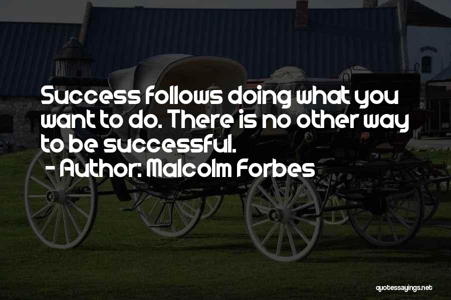 Malcolm Forbes Quotes: Success Follows Doing What You Want To Do. There Is No Other Way To Be Successful.