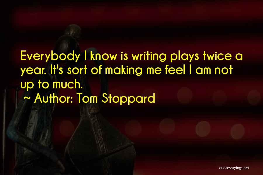 Tom Stoppard Quotes: Everybody I Know Is Writing Plays Twice A Year. It's Sort Of Making Me Feel I Am Not Up To