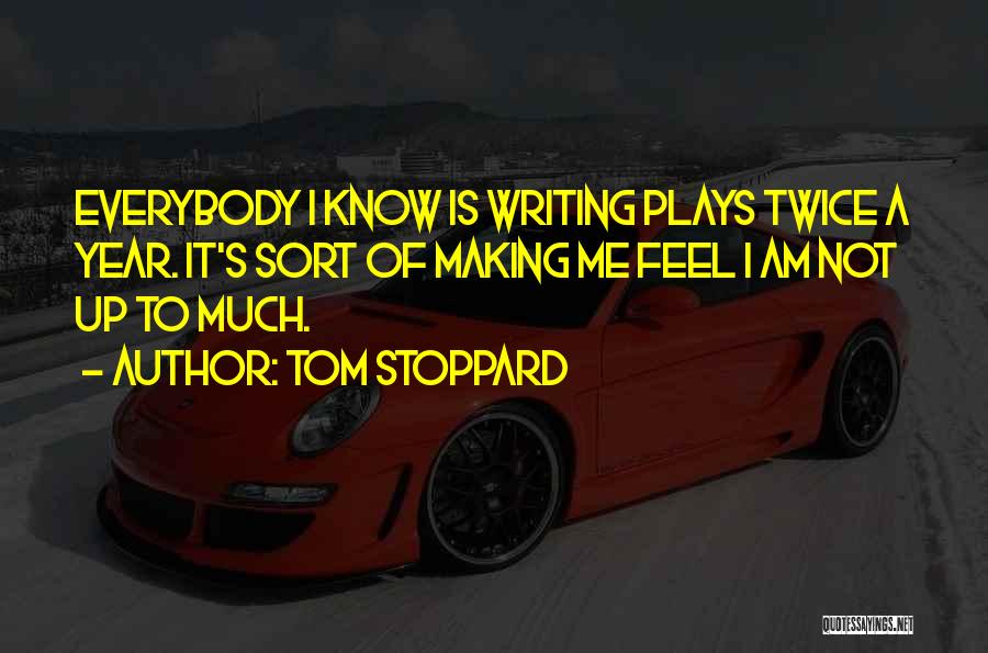 Tom Stoppard Quotes: Everybody I Know Is Writing Plays Twice A Year. It's Sort Of Making Me Feel I Am Not Up To