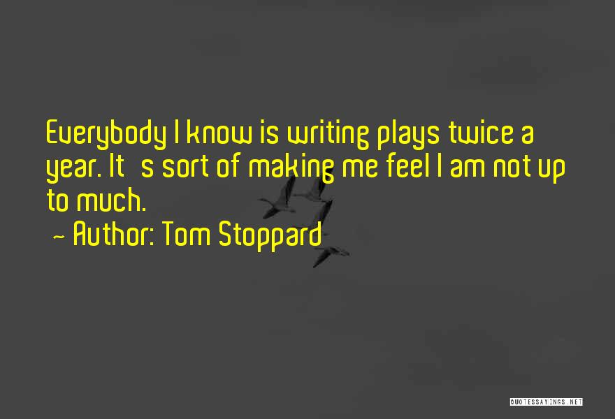 Tom Stoppard Quotes: Everybody I Know Is Writing Plays Twice A Year. It's Sort Of Making Me Feel I Am Not Up To