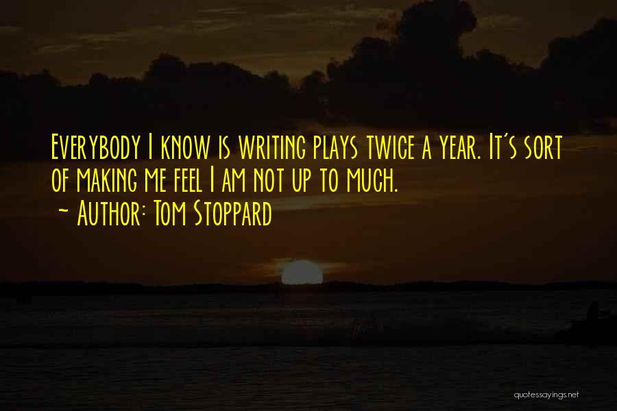 Tom Stoppard Quotes: Everybody I Know Is Writing Plays Twice A Year. It's Sort Of Making Me Feel I Am Not Up To